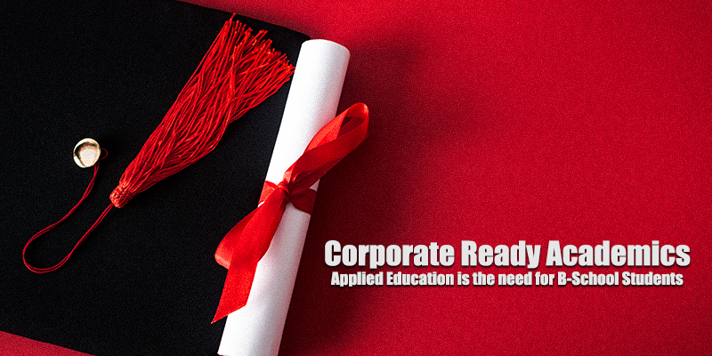 Corporate Ready Academics – Applied Education is the need for B-School Students